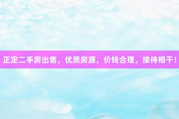 正定二手房出售，优质房源，价钱合理，接待相干！