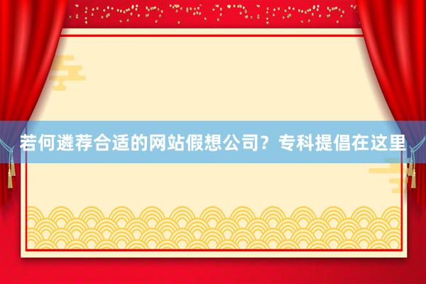 若何遴荐合适的网站假想公司？专科提倡在这里