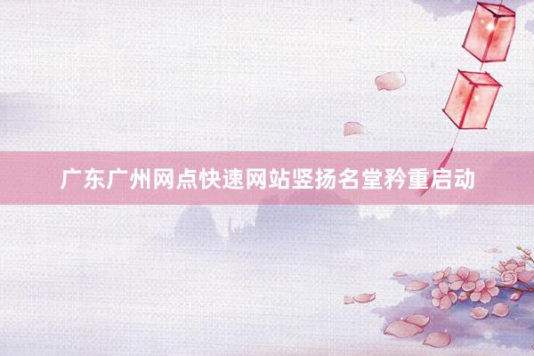 广东广州网点快速网站竖扬名堂矜重启动
