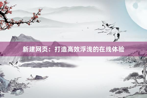 新建网页：打造高效浮浅的在线体验