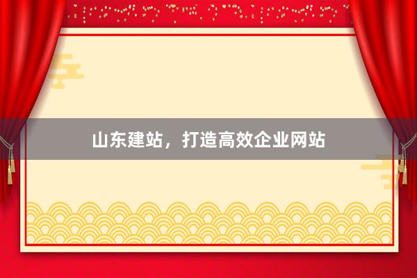 山东建站，打造高效企业网站