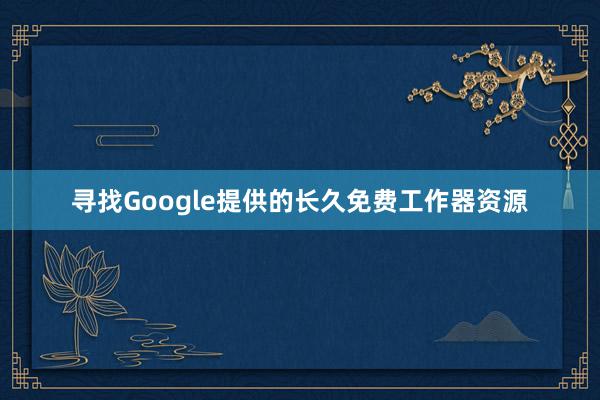 寻找Google提供的长久免费工作器资源