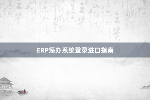 ERP惩办系统登录进口指南