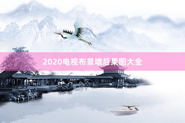 2020电视布景墙后果图大全