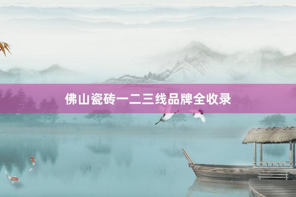 佛山瓷砖一二三线品牌全收录